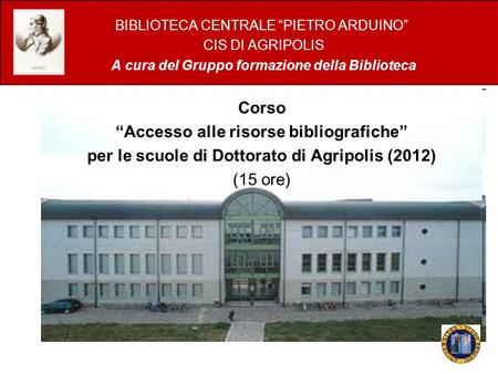 BIBLIOTECA CENTRALE PIETRO ARDUINO CIS DI AGRIPOLIS A cura del Gruppo formazione della Biblioteca Corso Accesso alle risorse bibliografiche per le scuole.