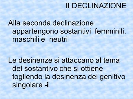 II DECLINAZIONE Alla seconda declinazione appartengono sostantivi femminili, maschili e neutri Le desinenze si attaccano al tema del sostantivo che.