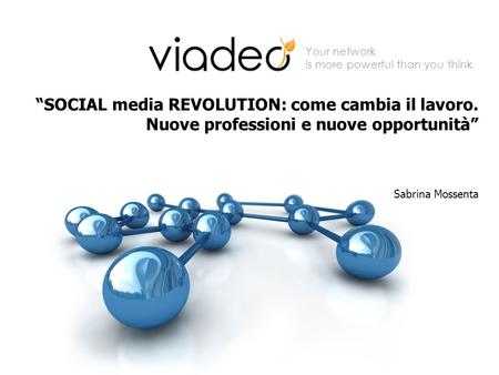 Your network is more powerful than you think SOCIAL media REVOLUTION: come cambia il lavoro. Nuove professioni e nuove opportunità Sabrina Mossenta.