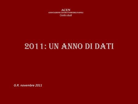 2011: Un anno di dati ACEN ASSOCIAZIONE COSTRUTTORI EDILI NAPOLI Centro studi G.R. novembre 2011.