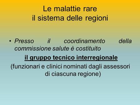 Le malattie rare il sistema delle regioni Presso il coordinamento della commissione salute è costituito il gruppo tecnico interregionale (funzionari e.