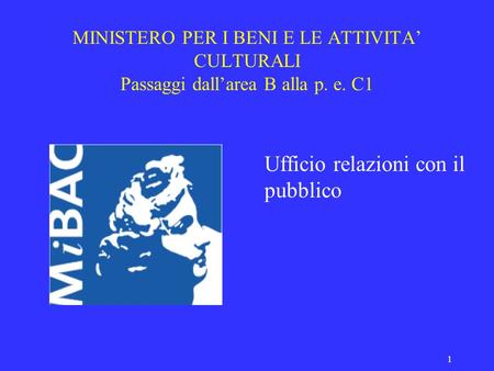 1 MINISTERO PER I BENI E LE ATTIVITA CULTURALI Passaggi dallarea B alla p. e. C1 Ufficio relazioni con il pubblico.