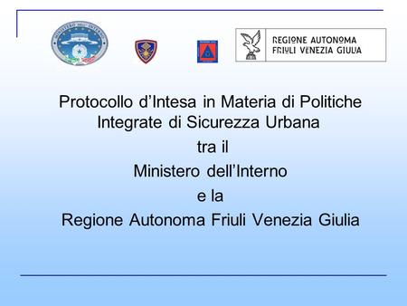 Protocollo dIntesa in Materia di Politiche Integrate di Sicurezza Urbana tra il Ministero dellInterno e la Regione Autonoma Friuli Venezia Giulia.