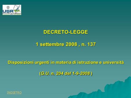 DECRETO-LEGGE 1 settembre 2008, n. 137 Disposizioni urgenti in materia di istruzione e università (G.U. n. 204 del 1-9-2008 ) INDIETRO.