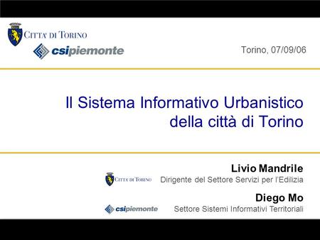 Livio Mandrile Dirigente del Settore Servizi per lEdilizia Diego Mo Settore Sistemi Informativi Territoriali Torino, 07/09/06 Il Sistema Informativo Urbanistico.