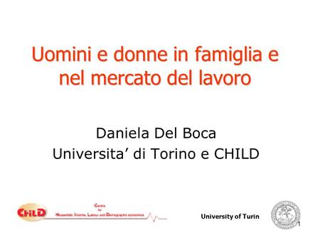 University of Turin 1 Uomini e donne in famiglia e nel mercato del lavoro Daniela Del Boca Universita di Torino e CHILD.