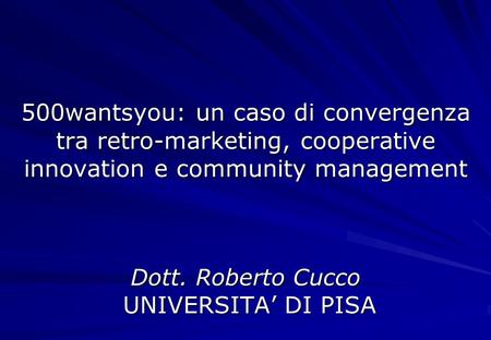 500wantsyou: un caso di convergenza tra retro-marketing, cooperative innovation e community management Dott. Roberto Cucco UNIVERSITA’ DI PISA.
