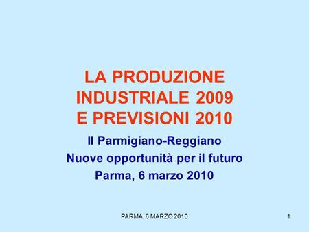 PARMA, 6 MARZO 20101 LA PRODUZIONE INDUSTRIALE 2009 E PREVISIONI 2010 Il Parmigiano-Reggiano Nuove opportunità per il futuro Parma, 6 marzo 2010.