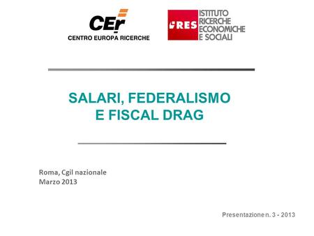 Febbraio 2013 SALARI, FEDERALISMO E FISCAL DRAG Roma, Cgil nazionale Marzo 2013 Presentazione n. 3 - 2013.