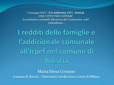 Maria Elena Comune Comune di Brescia – Università Cattolica Sacro Cuore di Milano Convegno USCI - 8-9 settembre 2011, Brescia UNA CITTA PER CONTARE La.