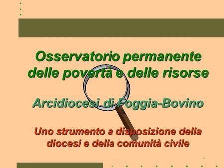 1 Osservatorio permanente delle povertà e delle risorse Arcidiocesi di Foggia-Bovino Uno strumento a disposizione della diocesi e della comunità civile.