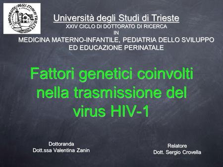 Fattori genetici coinvolti nella trasmissione del virus HIV-1 Dottoranda Dott.ssa Valentina Zanin Università degli Studi di Trieste XXIV CICLO DI DOTTORATO.