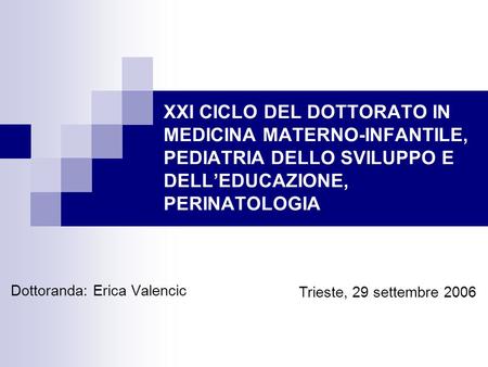 XXI CICLO DEL DOTTORATO IN MEDICINA MATERNO-INFANTILE, PEDIATRIA DELLO SVILUPPO E DELLEDUCAZIONE, PERINATOLOGIA Dottoranda: Erica Valencic Trieste, 29.