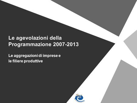 Le agevolazioni della Programmazione 2007-2013 Le aggregazioni di imprese e le filiere produttive.