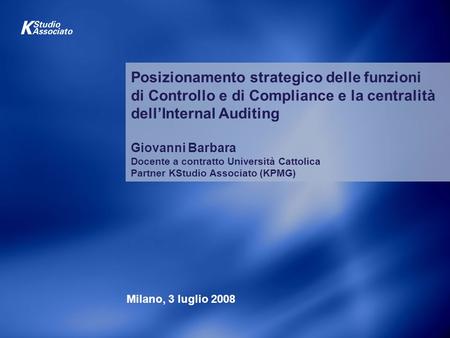 Posizionamento strategico delle funzioni di Controllo e di Compliance e la centralità dell’Internal Auditing Giovanni Barbara Docente a contratto Università.