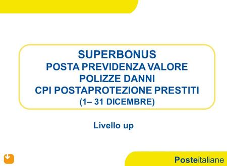 Posteitaliane SUPERBONUS POSTA PREVIDENZA VALORE POLIZZE DANNI CPI POSTAPROTEZIONE PRESTITI (1– 31 DICEMBRE) Livello up.