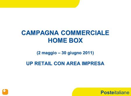 Posteitaliane CAMPAGNA COMMERCIALE HOME BOX (2 maggio – 30 giugno 2011) UP RETAIL CON AREA IMPRESA.