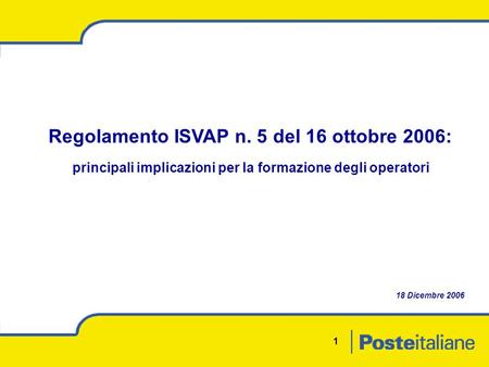 1 Regolamento ISVAP n. 5 del 16 ottobre 2006: principali implicazioni per la formazione degli operatori 18 Dicembre 2006.