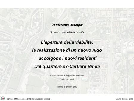Comune di Milano - Assessorato allo sviluppo del territorio – Conferenza stampa: Un nuovo quartiere in città Lapertura della viabilità, la realizzazione.