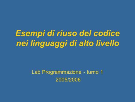 Esempi di riuso del codice nei linguaggi di alto livello Lab Programmazione - turno 1 2005/2006.