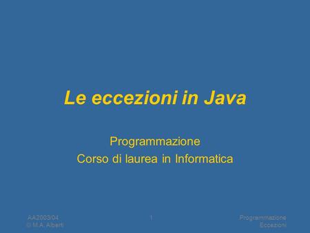 AA2003/04 © M.A. Alberti Programmazione Eccezioni 1 Le eccezioni in Java Programmazione Corso di laurea in Informatica.