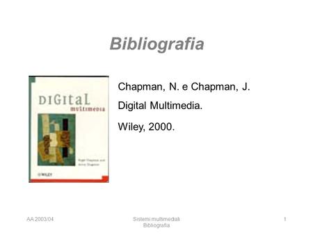 AA 2003/04Sistemi multimediali Bibliografia 1 Chapman, N. e Chapman, J. Digital Multimedia. Wiley, 2000.