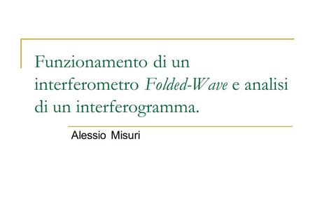 Funzionamento di un interferometro Folded-Wave e analisi di un interferogramma. Alessio Misuri.