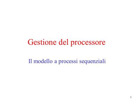 1 Gestione del processore Il modello a processi sequenziali.