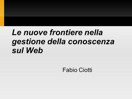 Le nuove frontiere nella gestione della conoscenza sul Web Fabio Ciotti.