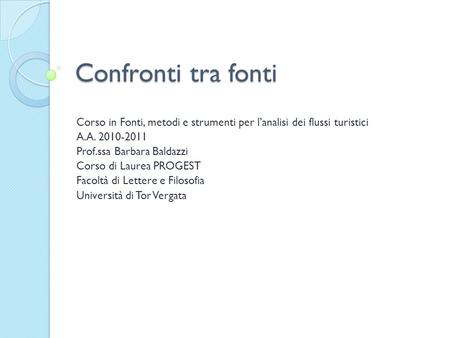 Confronti tra fonti Corso in Fonti, metodi e strumenti per lanalisi dei flussi turistici A.A. 2010-2011 Prof.ssa Barbara Baldazzi Corso di Laurea PROGEST.
