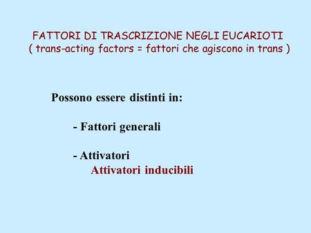 FATTORI DI TRASCRIZIONE NEGLI EUCARIOTI ( trans-acting factors = fattori che agiscono in trans ) Possono essere distinti in: - Fattori generali - Attivatori.