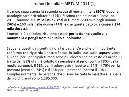 I tumori in Italia – AIRTUM 2011 (1) Il cancro rappresenta la seconda causa di morte in Italia (30%) dopo le patologie cardiocircolatorie (39%). Si stima.