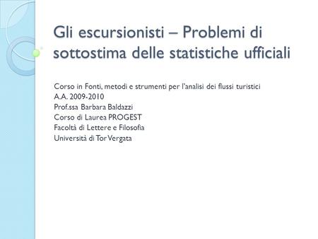 Gli escursionisti – Problemi di sottostima delle statistiche ufficiali Corso in Fonti, metodi e strumenti per lanalisi dei flussi turistici A.A. 2009-2010.