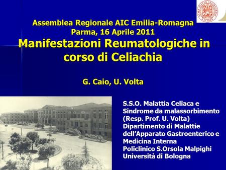 Assemblea Regionale AIC Emilia-Romagna Parma, 16 Aprile 2011 Manifestazioni Reumatologiche in corso di Celiachia G. Caio, U. Volta S.S.O. Malattia Celiaca.