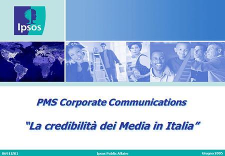 Giugno 2005 8691IZ01Ipsos Public Affairs PMS Corporate Communications La credibilità dei Media in Italia PMS Corporate Communications La credibilità dei.