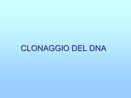 CLONAGGIO DEL DNA.