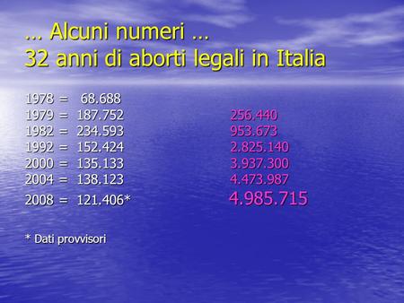 … Alcuni numeri … 32 anni di aborti legali in Italia 1978 = 68.688 1979 = 187.752 256.440 1982 = 234.593 953.673 1992 = 152.424 2.825.140 2000 = 135.133.