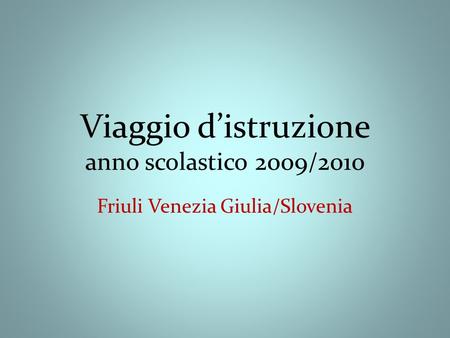 Viaggio distruzione anno scolastico 2009/2010 Friuli Venezia Giulia/Slovenia.