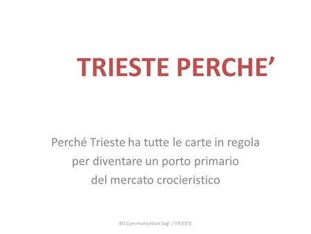 TRIESTE PERCHE Perché Trieste ha tutte le carte in regola per diventare un porto primario del mercato crocieristico BD Communication Sagl / TRIESTE.