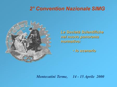2° Convention Nazionale SIMG Le Società Scientifiche nel nuovo panorama normativo: lo scenario lo scenario Montecatini Terme, 14 - 15 Aprile 2000.