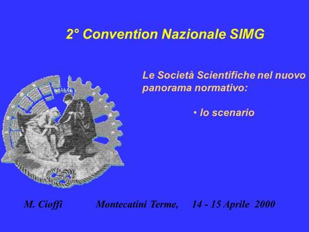 2° Convention Nazionale SIMG Le Società Scientifiche nel nuovo panorama normativo: lo scenario M. Cioffi Montecatini Terme, 14 - 15 Aprile 2000.