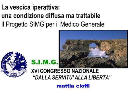 La vescica iperattiva: una condizione diffusa ma trattabile Il Progetto SIMG per il Medico Generale XVI CONGRESSO NAZIONALE “DALLA SERVITU’ ALLA LIBERTA”