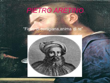 PIETRO ARETINO “Figlio di cortigiana,anima di re”.