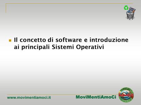 MoviMentiAmoCi www.movimentiamoci.it Il concetto di software e introduzione ai principali Sistemi Operativi.