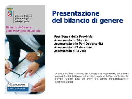 Bilancio di Genere della Provincia di Gorizia Presentazione del bilancio di genere Presidenza della Provincia Assessorato al Bilancio Assessorato alle.