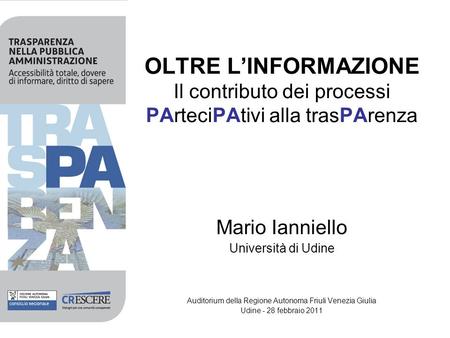OLTRE LINFORMAZIONE Il contributo dei processi PArteciPAtivi alla trasPArenza Mario Ianniello Università di Udine Auditorium della Regione Autonoma Friuli.