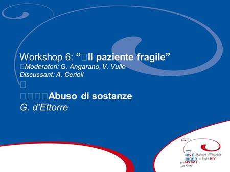 Workshop 6: Il paziente fragile Moderatori: G. Angarano, V. Vullo Discussant: A. Cerioli Abuso di sostanze G. dEttorre.