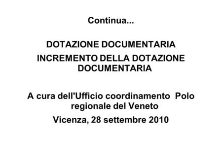 Continua... DOTAZIONE DOCUMENTARIA INCREMENTO DELLA DOTAZIONE DOCUMENTARIA A cura dell'Ufficio coordinamento Polo regionale del Veneto Vicenza, 28 settembre.