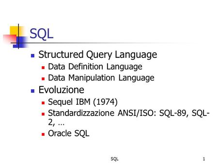 SQL1 Structured Query Language Data Definition Language Data Manipulation Language Evoluzione Sequel IBM (1974) Standardizzazione ANSI/ISO: SQL-89, SQL-