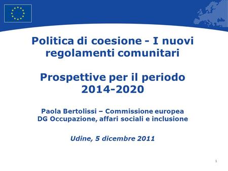 Politica di coesione - I nuovi regolamenti comunitari Prospettive per il periodo 2014-2020 Paola Bertolissi – Commissione europea DG Occupazione, affari.